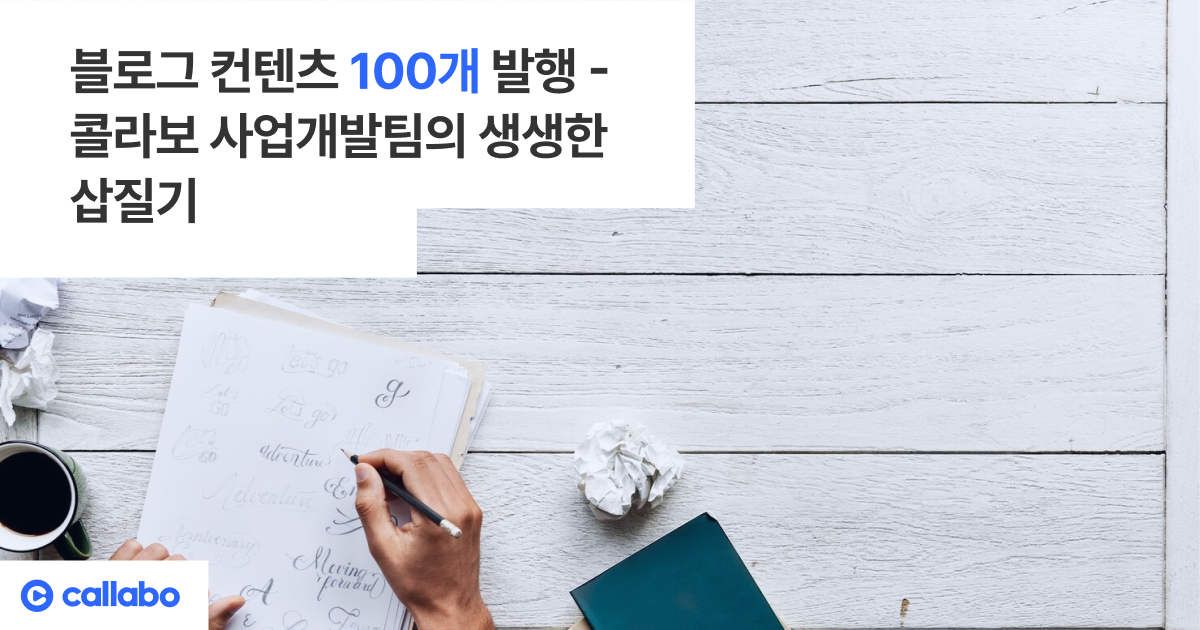 콜라보 세일즈팀의 생생한 삽질기 - 블로그 콘텐츠 100개 발행 - 음성의 데이터화, Callabo 블로그입니다.