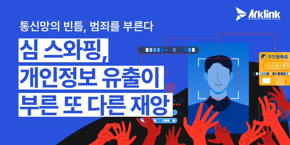 심 스와핑(SIM-Swapping), 개인정보 유출이 부른 또 다른 재앙 - 몸캠피싱 해결 아크링크(ARKLINK)