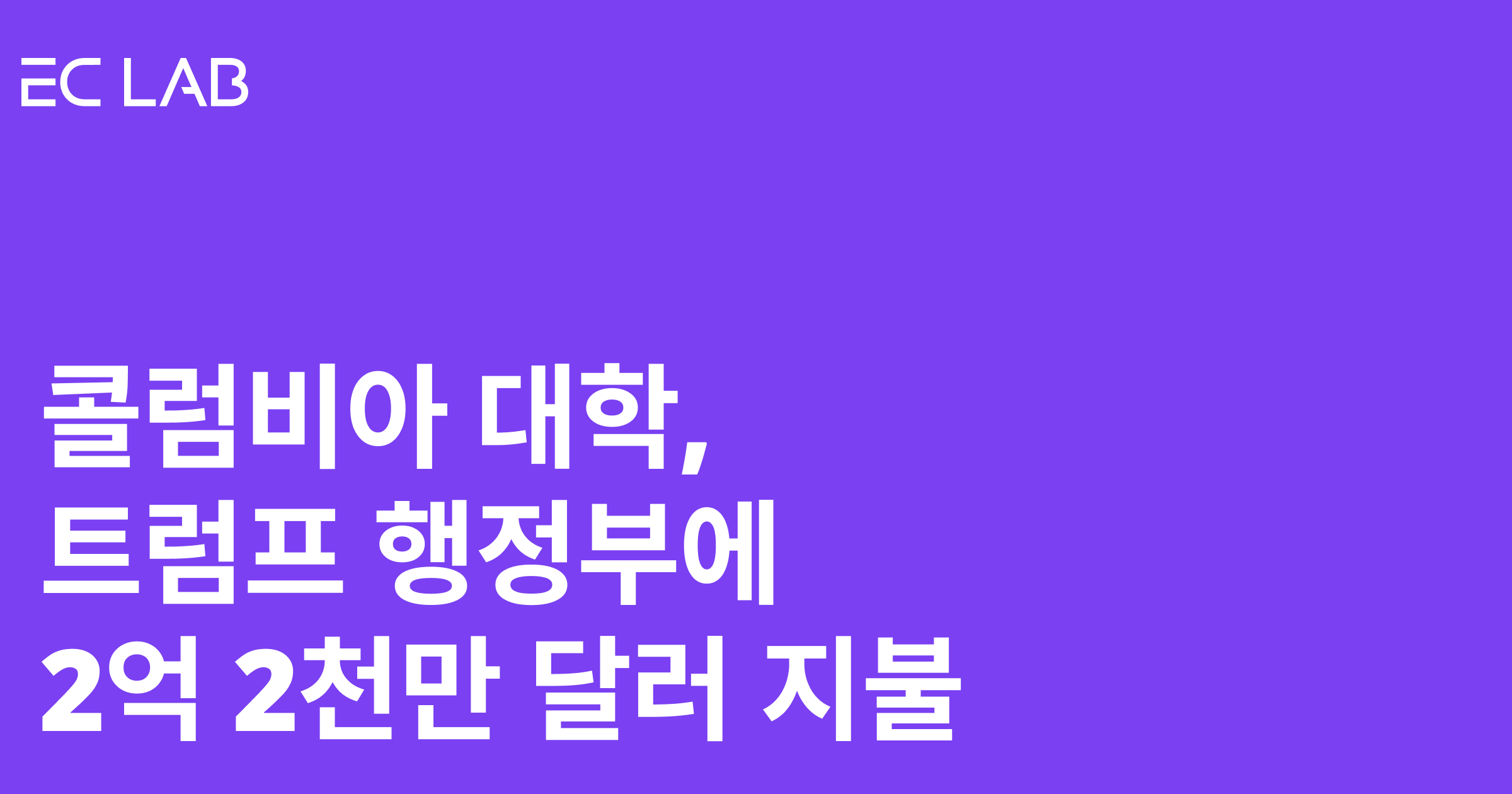 콜럼비아 대학, 트럼프 행정부에 2억 2천만 달러 이상 지불하는 합의 발표 - ECLAB 블로그