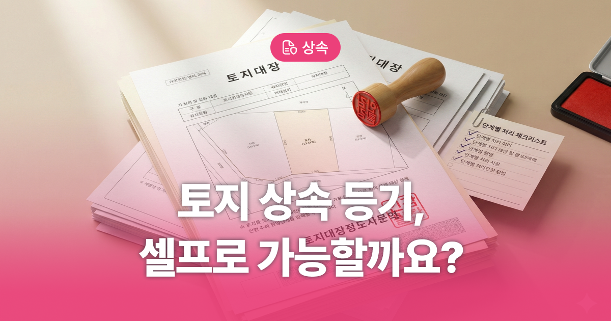 토지 상속 절차와 셀프 등기 서류, 이것 모르면 가산세 20%? - 부동산 전문 변호사 | 법무법인 이현